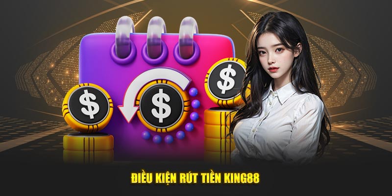 Điều kiện giao dịch rút tiền King88 cập nhật mới nhất